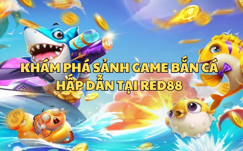 Game bắn cá đẳng cấp tại RED88